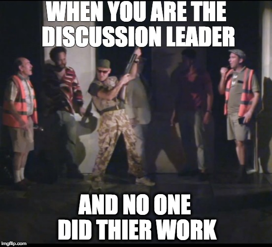 When my daughtor comes home | WHEN YOU ARE THE DISCUSSION LEADER; AND NO ONE DID THIER WORK | image tagged in memes,shakespeare | made w/ Imgflip meme maker