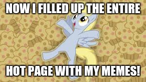 derpy in muffin heaven | NOW I FILLED UP THE ENTIRE HOT PAGE WITH MY MEMES! | image tagged in derpy in muffin heaven | made w/ Imgflip meme maker