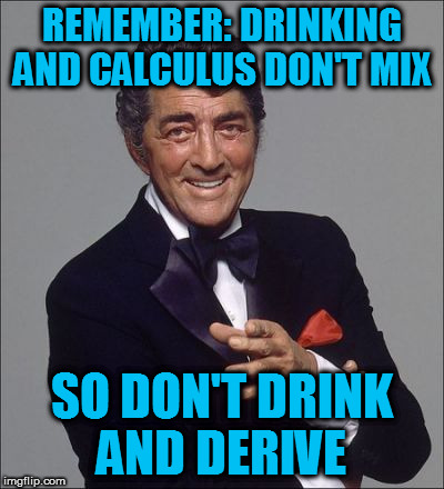 Brat pack week by Lynch1979! | REMEMBER: DRINKING AND CALCULUS DON'T MIX; SO DON'T DRINK AND DERIVE | image tagged in dean martin lean,brat pack week,lynch1979 | made w/ Imgflip meme maker