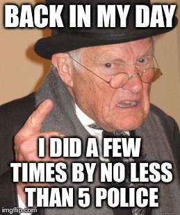 Back In My Day Meme | BACK IN MY DAY I DID A FEW TIMES BY NO LESS THAN 5 POLICE | image tagged in memes,back in my day | made w/ Imgflip meme maker