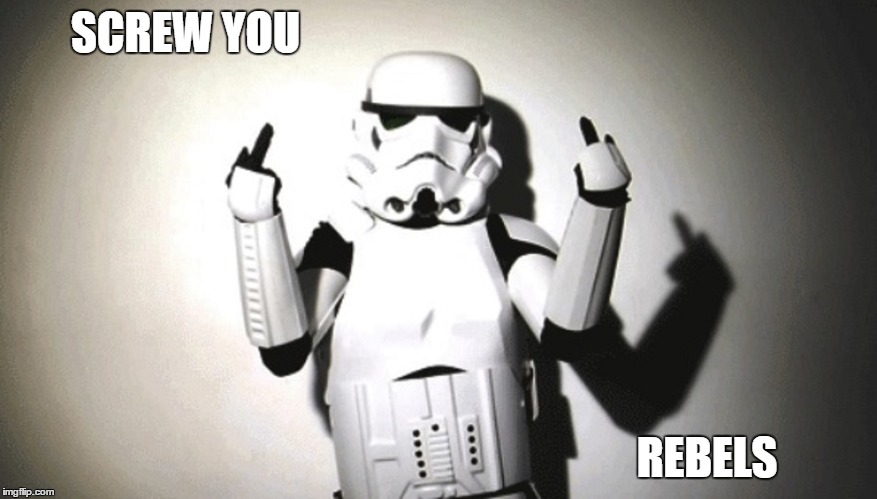 SCREW YOU; REBELS | image tagged in stormtrooper | made w/ Imgflip meme maker