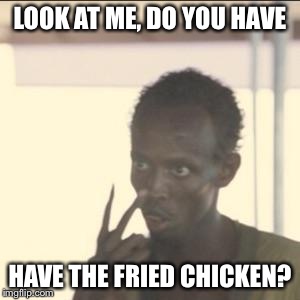 Look At Me | LOOK AT ME, DO YOU HAVE; HAVE THE FRIED CHICKEN? | image tagged in memes,look at me | made w/ Imgflip meme maker
