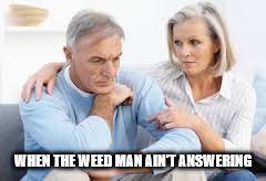WHEN THE WEED MAN AIN'T ANSWERING | image tagged in weed | made w/ Imgflip meme maker