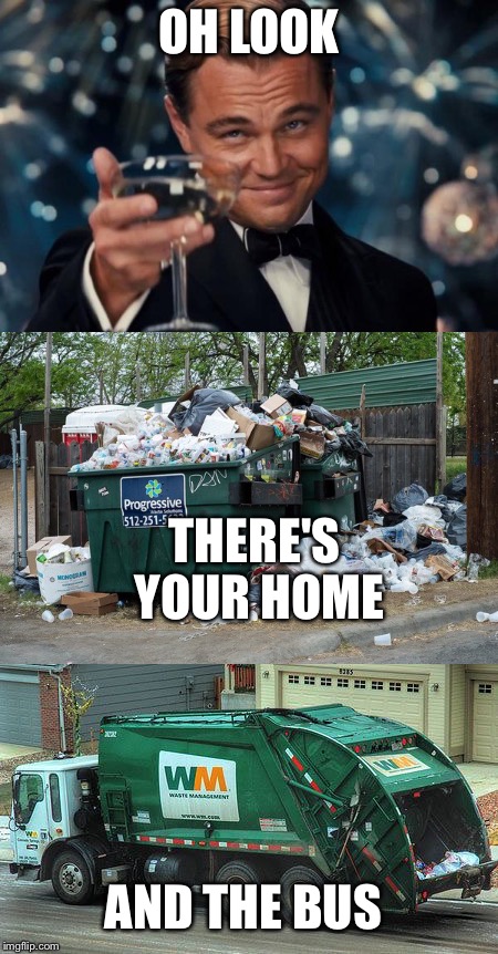 Bragger  | OH LOOK; THERE'S YOUR HOME; AND THE BUS | image tagged in lol | made w/ Imgflip meme maker