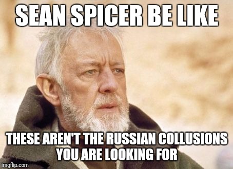 Obi-Wan | SEAN SPICER BE LIKE; THESE AREN'T THE RUSSIAN COLLUSIONS YOU ARE LOOKING FOR | image tagged in obi-wan | made w/ Imgflip meme maker