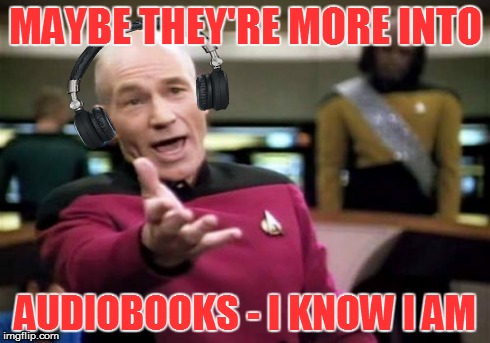 MAYBE THEY'RE MORE INTO AUDIOBOOKS - I KNOW I AM | made w/ Imgflip meme maker