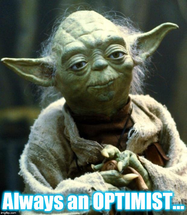Eternal Optimist | Always an OPTIMIST... | image tagged in memes,star wars yoda,optimism,optimist,hope | made w/ Imgflip meme maker