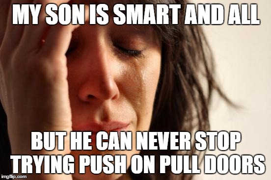 First World Problems | MY SON IS SMART AND ALL; BUT HE CAN NEVER STOP TRYING PUSH ON PULL DOORS | image tagged in memes,first world problems | made w/ Imgflip meme maker