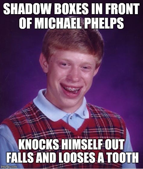 Bad Luck Brian Meme | SHADOW BOXES IN FRONT OF MICHAEL PHELPS KNOCKS HIMSELF OUT FALLS AND LOOSES A TOOTH | image tagged in memes,bad luck brian | made w/ Imgflip meme maker