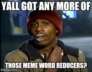 Y'all Got Any More Of That Meme | YALL GOT ANY MORE OF THOSE MEME WORD REDUCERS? | image tagged in memes,yall got any more of | made w/ Imgflip meme maker
