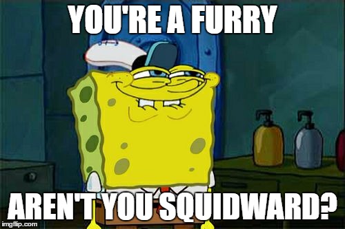 Don't You Squidward Meme | YOU'RE A FURRY; AREN'T YOU SQUIDWARD? | image tagged in memes,dont you squidward | made w/ Imgflip meme maker