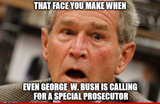 dumbaya | THAT FACE YOU MAKE WHEN; EVEN GEORGE  W. BUSH IS CALLING FOR A SPECIAL PROSECUTOR | image tagged in donald trump,russia | made w/ Imgflip meme maker