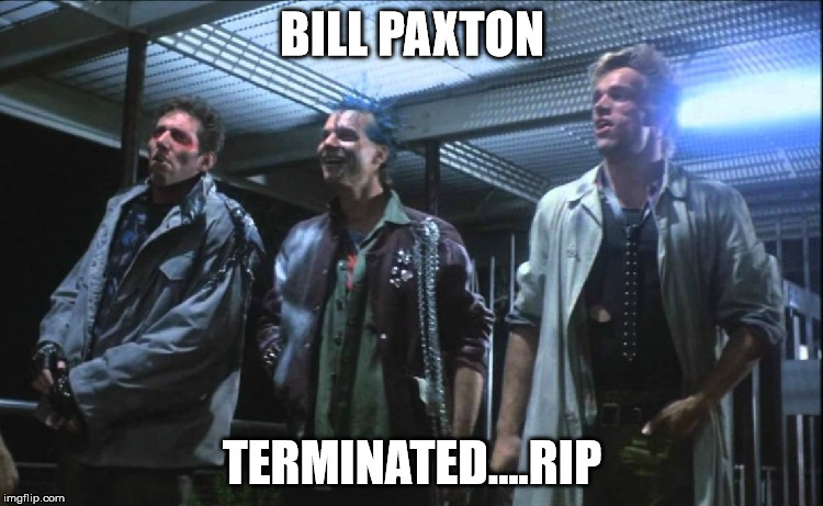 terminated | BILL PAXTON; TERMINATED....RIP | image tagged in bill paxton | made w/ Imgflip meme maker