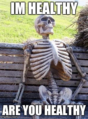 Waiting Skeleton | IM HEALTHY; ARE YOU HEALTHY | image tagged in memes,waiting skeleton | made w/ Imgflip meme maker