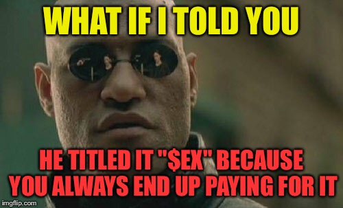 $EX IS NEVER FREE | WHAT IF I TOLD YOU; HE TITLED IT "$EX" BECAUSE YOU ALWAYS END UP PAYING FOR IT | image tagged in memes,matrix morpheus,raydog,nsfw,funny | made w/ Imgflip meme maker