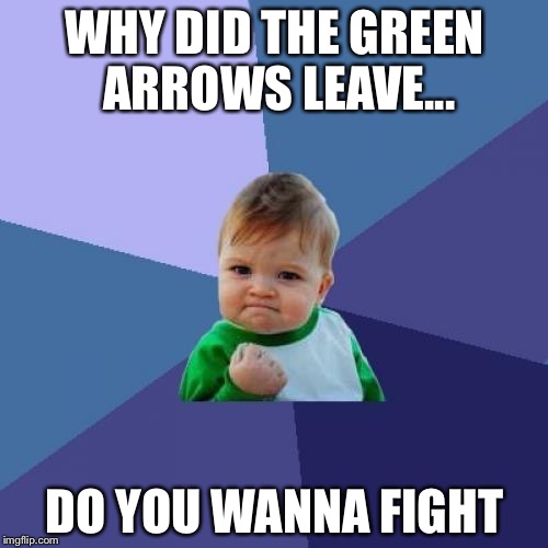 Success Kid Meme | WHY DID THE GREEN ARROWS LEAVE... DO YOU WANNA FIGHT | image tagged in memes,success kid | made w/ Imgflip meme maker