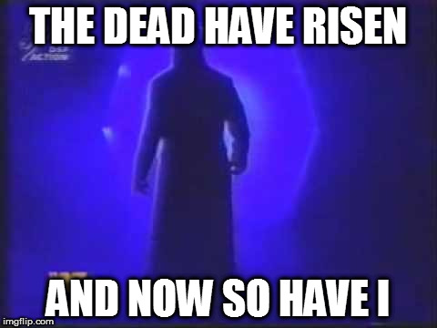 Undertaker | THE DEAD HAVE RISEN; AND NOW SO HAVE I | image tagged in undertaker | made w/ Imgflip meme maker