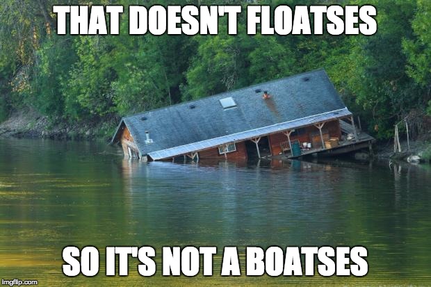 Sinking House | THAT DOESN'T FLOATSES; SO IT'S NOT A BOATSES | image tagged in sinking house,floatses | made w/ Imgflip meme maker