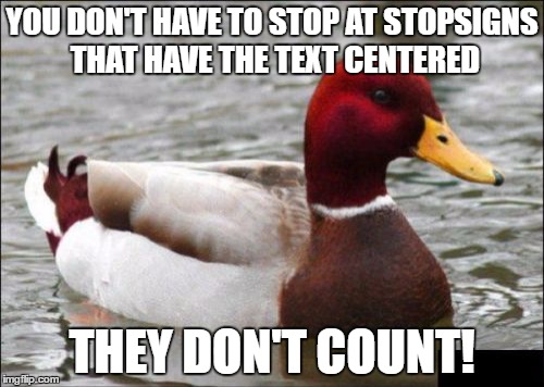 Road Advice Mallard | YOU DON'T HAVE TO STOP AT STOPSIGNS THAT HAVE THE TEXT CENTERED; THEY DON'T COUNT! | image tagged in memes,malicious advice mallard | made w/ Imgflip meme maker