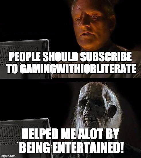 I'll Just Wait Here Meme | PEOPLE SHOULD SUBSCRIBE TO GAMINGWITHIOBLITERATE; HELPED ME ALOT BY BEING ENTERTAINED! | image tagged in memes,ill just wait here | made w/ Imgflip meme maker