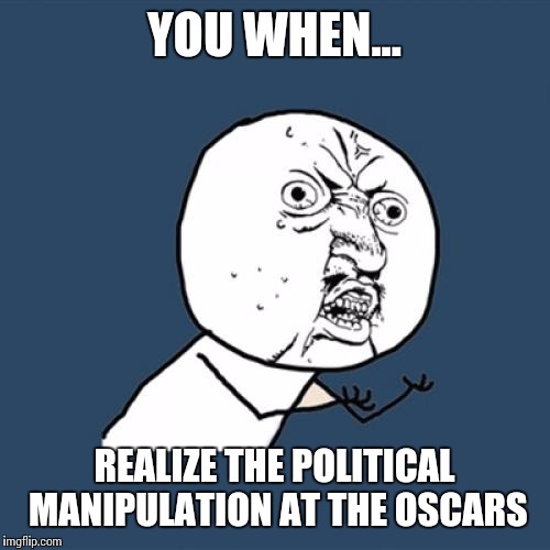 Y U No | YOU WHEN... REALIZE THE POLITICAL MANIPULATION AT THE OSCARS | image tagged in memes,y u no | made w/ Imgflip meme maker