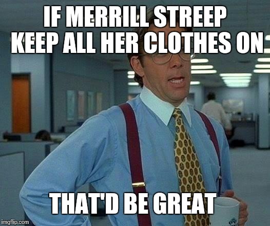 That Would Be Great Meme | IF MERRILL STREEP KEEP ALL HER CLOTHES ON THAT'D BE GREAT | image tagged in memes,that would be great | made w/ Imgflip meme maker