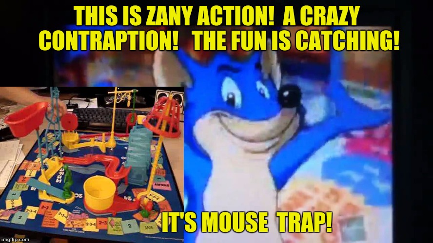 Mouse Trap Lyrics | THIS IS ZANY ACTION!  A CRAZY CONTRAPTION!   THE FUN IS CATCHING! IT'S MOUSE  TRAP! | image tagged in 90's | made w/ Imgflip meme maker