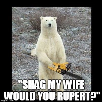 Chainsaw Bear | "SHAG MY WIFE WOULD YOU RUPERT?" | image tagged in memes,chainsaw bear | made w/ Imgflip meme maker