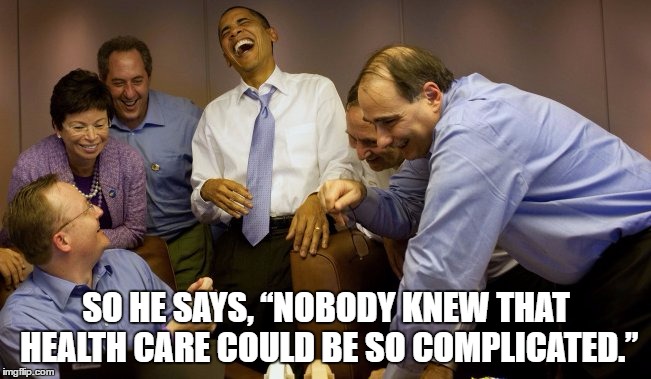 SO HE SAYS, “NOBODY KNEW THAT HEALTH CARE COULD BE SO COMPLICATED.” | image tagged in obama,health care,memes | made w/ Imgflip meme maker