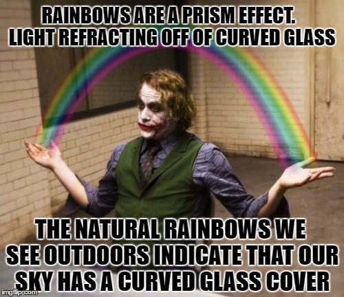 Joker Rainbow Hands | RAINBOWS ARE A PRISM EFFECT.  LIGHT REFRACTING OFF OF CURVED GLASS; THE NATURAL RAINBOWS WE SEE OUTDOORS INDICATE THAT OUR SKY HAS A CURVED GLASS COVER | image tagged in memes,joker rainbow hands | made w/ Imgflip meme maker