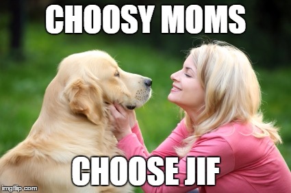 Choosy Moms... | CHOOSY MOMS; CHOOSE JIF | image tagged in puppy love,dogs,moms,inappropriate | made w/ Imgflip meme maker