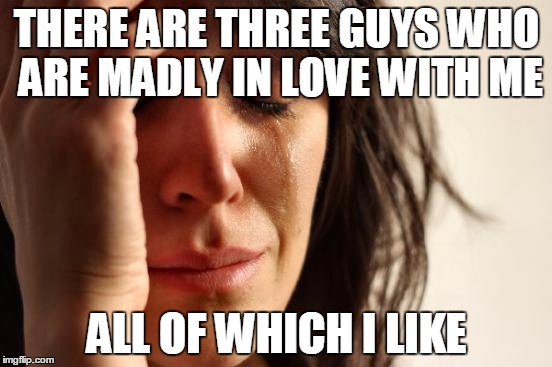 Lucy Westenra: First World Problems | THERE ARE THREE GUYS WHO ARE MADLY IN LOVE WITH ME; ALL OF WHICH I LIKE | image tagged in memes,first world problems | made w/ Imgflip meme maker