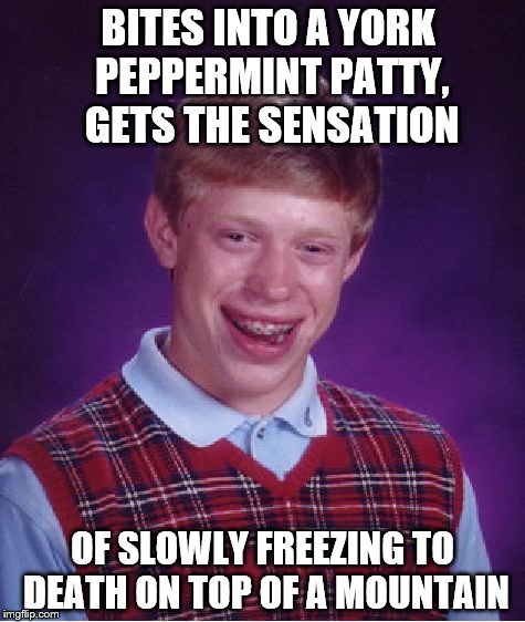 Bad Luck Brian | BITES INTO A YORK PEPPERMINT PATTY, GETS THE SENSATION; OF SLOWLY FREEZING TO DEATH ON TOP OF A MOUNTAIN | image tagged in memes,bad luck brian | made w/ Imgflip meme maker