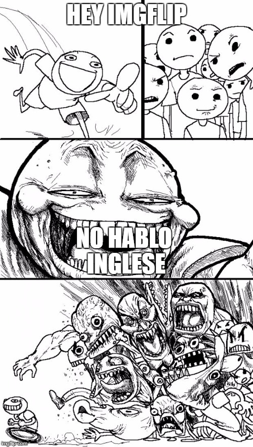 Hey Internet | HEY IMGFLIP; NO HABLO INGLESE | image tagged in memes,hey internet | made w/ Imgflip meme maker