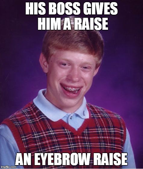 Bad Luck Brian Meme | HIS BOSS GIVES HIM A RAISE AN EYEBROW RAISE | image tagged in memes,bad luck brian | made w/ Imgflip meme maker