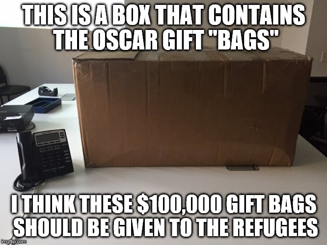 THIS IS A BOX THAT CONTAINS THE OSCAR GIFT "BAGS"; I THINK THESE $100,000 GIFT BAGS SHOULD BE GIVEN TO THE REFUGEES | image tagged in oscsars,refugees,gift bags | made w/ Imgflip meme maker