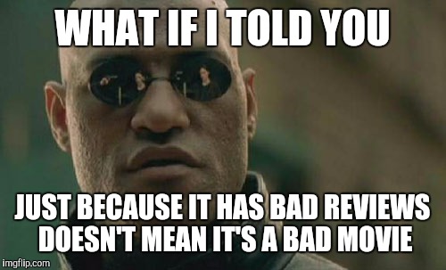 Matrix Morpheus Meme | WHAT IF I TOLD YOU; JUST BECAUSE IT HAS BAD REVIEWS DOESN'T MEAN IT'S A BAD MOVIE | image tagged in memes,matrix morpheus | made w/ Imgflip meme maker