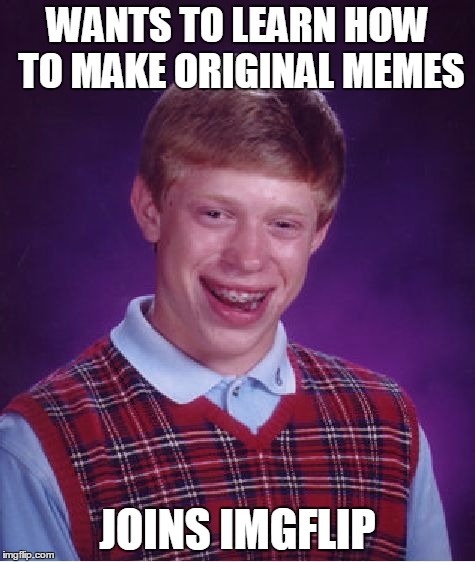 Bad Luck Brian Meme | WANTS TO LEARN HOW TO MAKE ORIGINAL MEMES JOINS IMGFLIP | image tagged in memes,bad luck brian | made w/ Imgflip meme maker