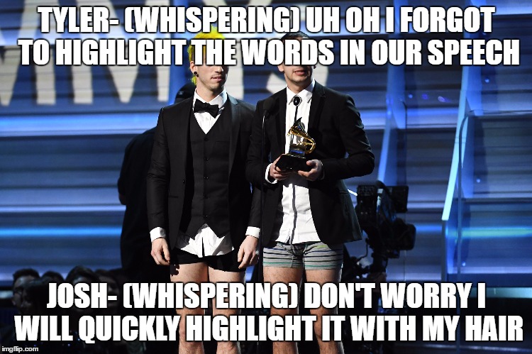 TYLER- (WHISPERING) UH OH I FORGOT TO HIGHLIGHT THE WORDS IN OUR SPEECH; JOSH- (WHISPERING) DON'T WORRY I WILL QUICKLY HIGHLIGHT IT WITH MY HAIR | image tagged in twenty one pilots | made w/ Imgflip meme maker