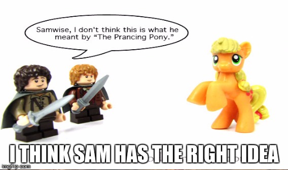 Yeah that pony clearly isnt prancing still... | I THINK SAM HAS THE RIGHT IDEA | image tagged in my little pony,lord of the rings,lego,memes,funny | made w/ Imgflip meme maker