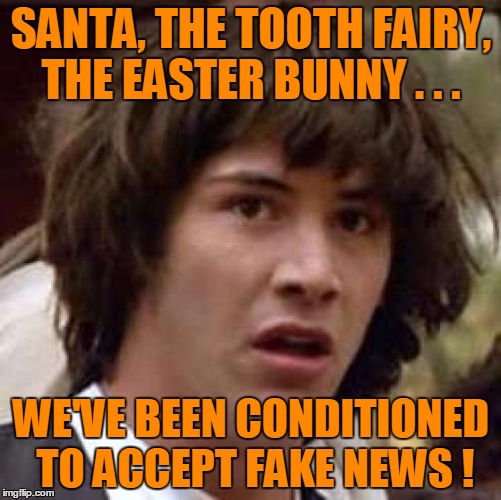 And you thought CNN was bad! | SANTA, THE TOOTH FAIRY, THE EASTER BUNNY . . . WE'VE BEEN CONDITIONED TO ACCEPT FAKE NEWS ! | image tagged in memes,conspiracy keanu | made w/ Imgflip meme maker