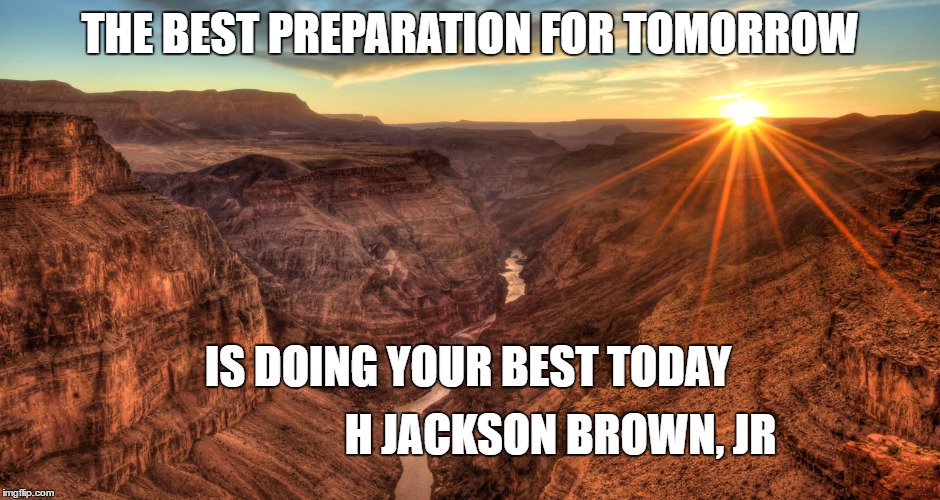 The Grand Canyon | THE BEST PREPARATION FOR TOMORROW; IS DOING YOUR BEST TODAY; H JACKSON BROWN, JR | image tagged in the grand canyon | made w/ Imgflip meme maker