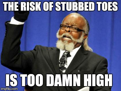 Too Damn High Meme | THE RISK OF STUBBED TOES IS TOO DAMN HIGH | image tagged in memes,too damn high | made w/ Imgflip meme maker