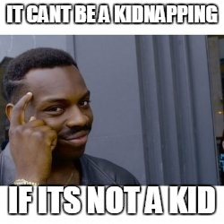 IT CANT BE A KIDNAPPING; IF ITS NOT A KID | image tagged in roll safe | made w/ Imgflip meme maker