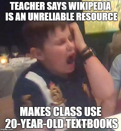 Disgust Child | TEACHER SAYS WIKIPEDIA IS AN UNRELIABLE RESOURCE; MAKES CLASS USE 20-YEAR-OLD TEXTBOOKS | image tagged in disgust child | made w/ Imgflip meme maker