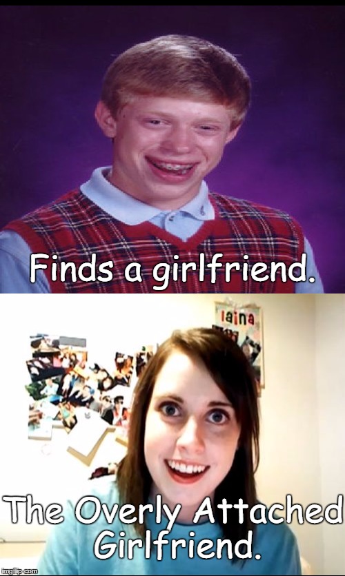 What are the chances?  | Finds a girlfriend. The Overly Attached Girlfriend. | image tagged in bad luck brian,overly attached girlfriend | made w/ Imgflip meme maker