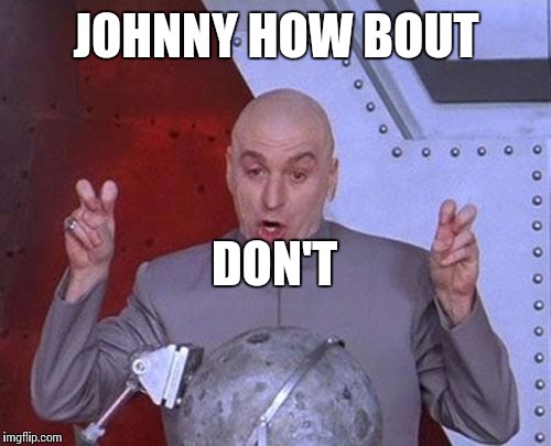 Dr Evil Laser Meme | JOHNNY HOW BOUT DON'T | image tagged in memes,dr evil laser | made w/ Imgflip meme maker