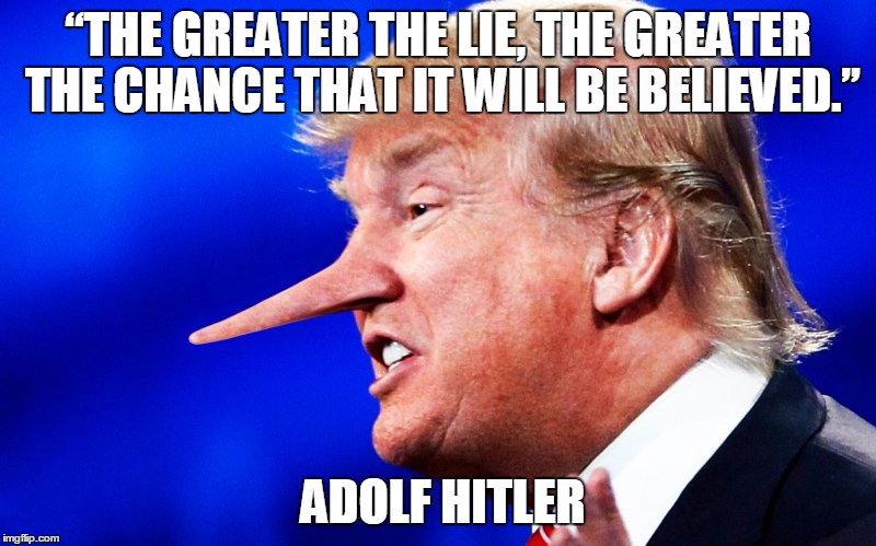 TRUMP IS GREAT... est liar | “THE GREATER THE LIE, THE GREATER THE CHANCE THAT IT WILL BE BELIEVED.”; ADOLF HITLER﻿ | image tagged in trump,donald trump you're fired | made w/ Imgflip meme maker