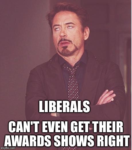 Face You Make Robert Downey Jr Meme | LIBERALS; CAN'T EVEN GET THEIR AWARDS SHOWS RIGHT | image tagged in memes,face you make robert downey jr | made w/ Imgflip meme maker