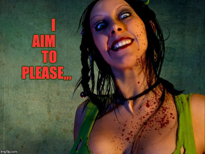 Chainsaw Sally psycho stalker,,, | I AIM      TO  PLEASE,,, | image tagged in chainsaw sally psycho stalker   | made w/ Imgflip meme maker